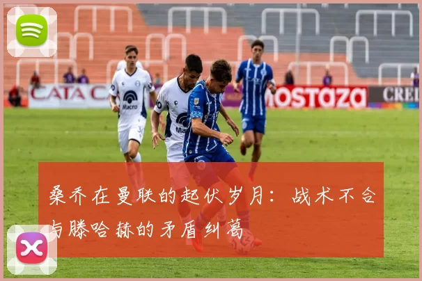 桑乔在曼联的起伏岁月：战术不合与滕哈赫的矛盾纠葛