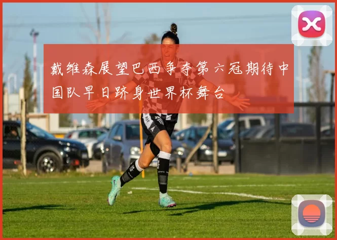 戴维森展望巴西争夺第六冠期待中国队早日跻身世界杯舞台