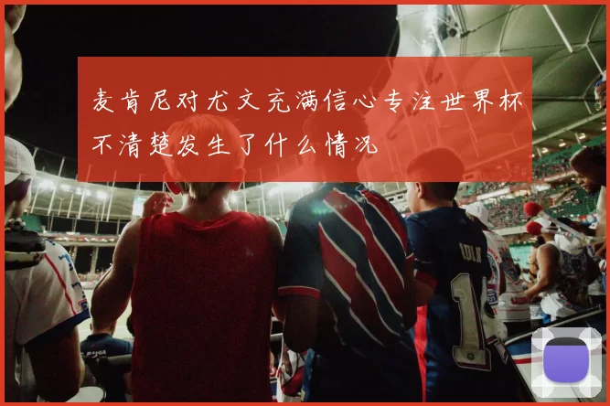 麦肯尼对尤文充满信心专注世界杯不清楚发生了什么情况